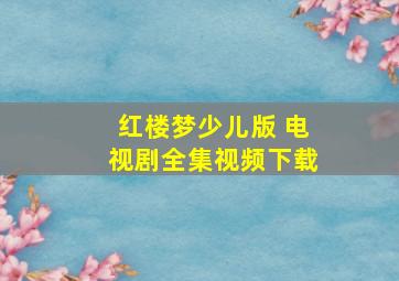 红楼梦少儿版 电视剧全集视频下载